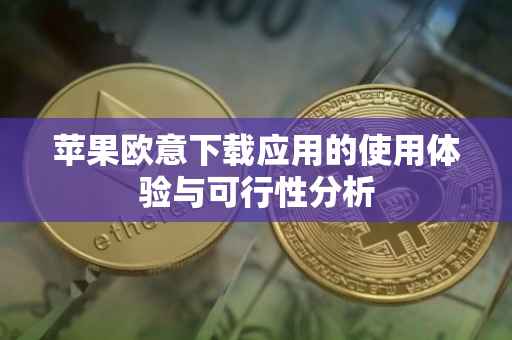 苹果欧意下载应用的使用体验与可行性分析