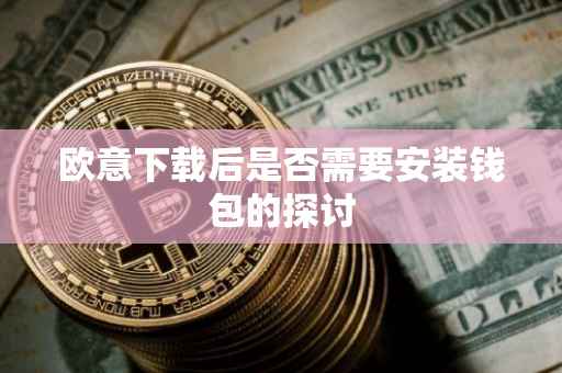 欧意下载后是否需要安装钱包的探讨