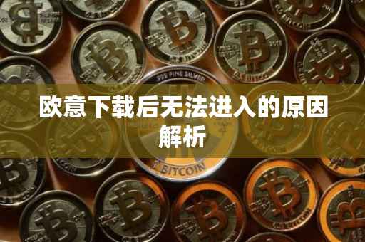 欧意下载后无法进入的原因解析