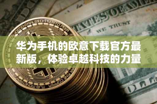 华为手机的欧意下载官方最新版，体验卓越科技的力量