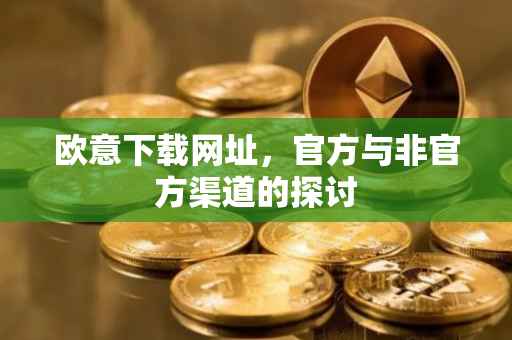 欧意下载网址，官方与非官方渠道的探讨
