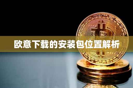 欧意下载的安装包位置解析