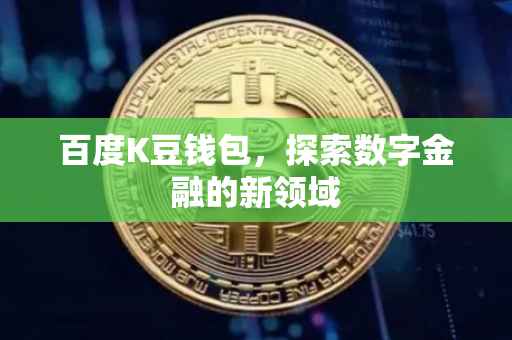 百度K豆钱包，探索数字金融的新领域