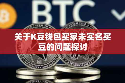 关于K豆钱包买家未实名买豆的问题探讨