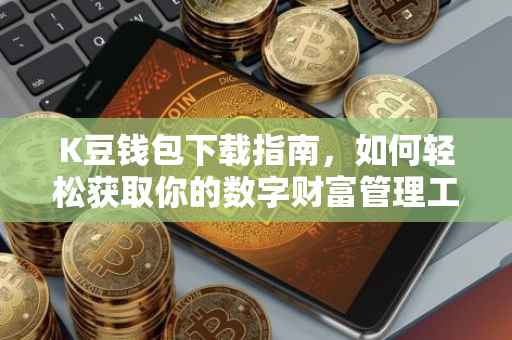 K豆钱包下载指南，如何轻松获取你的数字财富管理工具？