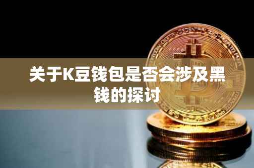 关于K豆钱包是否会涉及黑钱的探讨