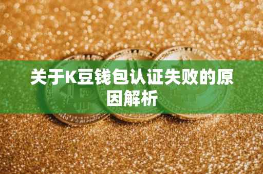 关于K豆钱包认证失败的原因解析