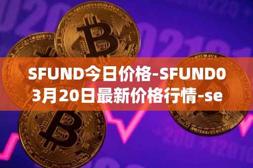 SFUND今日价格-SFUND03月20日最新价格行情-seedify-fund最新走势消息