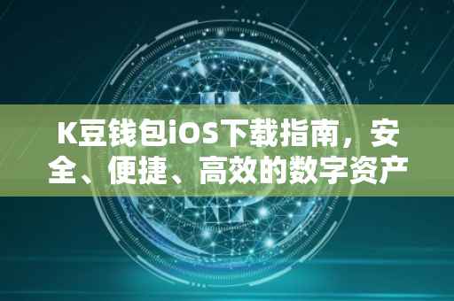K豆钱包iOS下载指南，安全、便捷、高效的数字资产管理工具