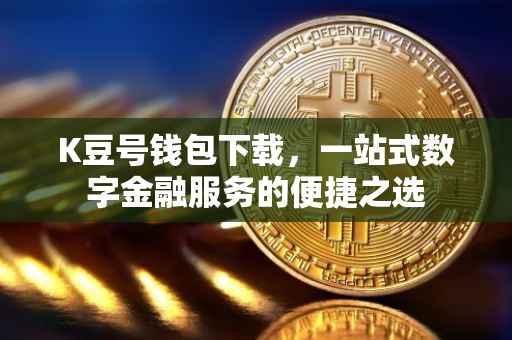 K豆号钱包下载，一站式数字金融服务的便捷之选