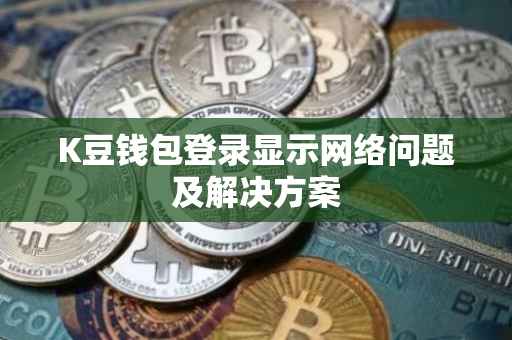 K豆钱包登录显示网络问题及解决方案