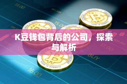 K豆钱包背后的公司，探索与解析
