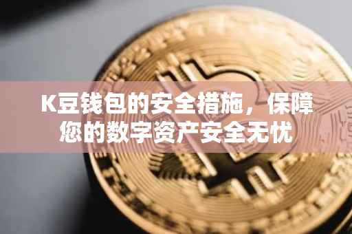 K豆钱包的安全措施，保障您的数字资产安全无忧