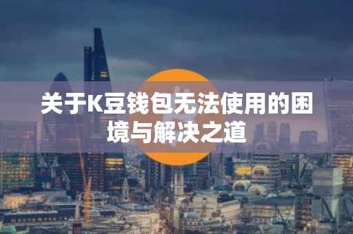 关于K豆钱包无法使用的困境与解决之道