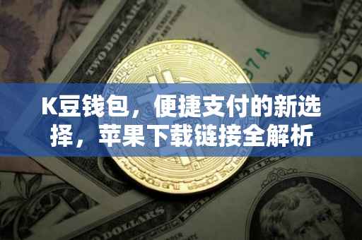 K豆钱包，便捷支付的新选择，苹果下载链接全解析