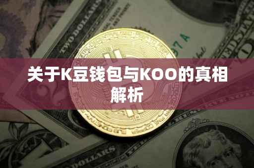 关于K豆钱包与KOO的真相解析