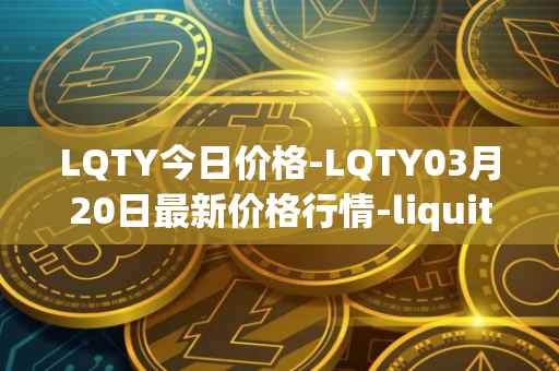 LQTY今日价格-LQTY03月20日最新价格行情-liquity最新走势消息