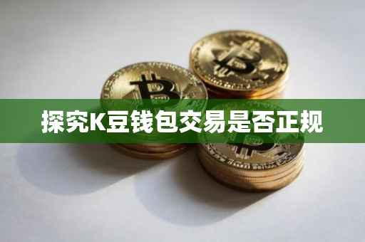 探究K豆钱包交易是否正规