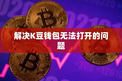 解决K豆钱包无法打开的问题