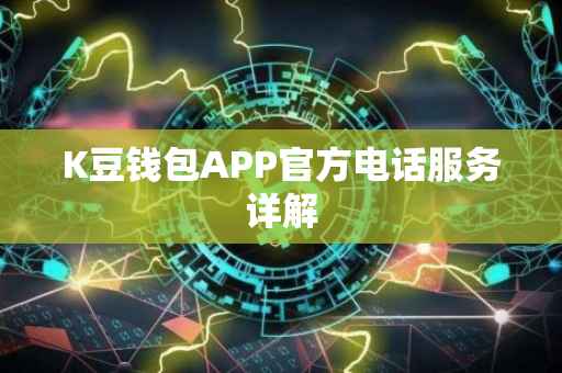 K豆钱包APP官方电话服务详解