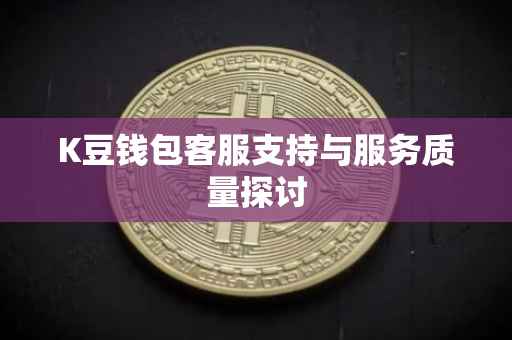 K豆钱包客服支持与服务质量探讨