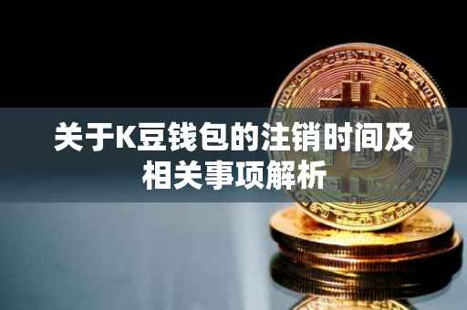 关于K豆钱包的注销时间及相关事项解析