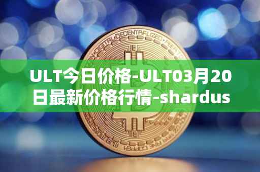 ULT今日价格-ULT03月20日最新价格行情-shardus最新走势消息