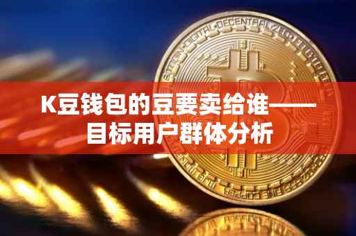 K豆钱包的豆要卖给谁——目标用户群体分析