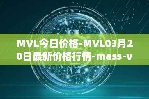 MVL今日价格-MVL03月20日最新价格行情-mass-vehicle-ledger最新走势消息