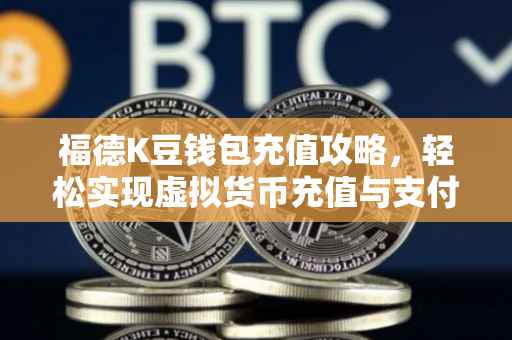 福德K豆钱包充值攻略，轻松实现虚拟货币充值与支付体验