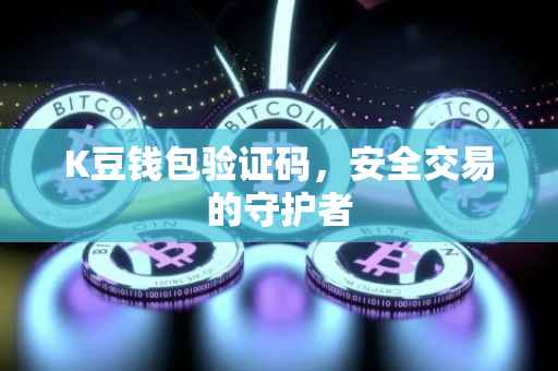 K豆钱包验证码，安全交易的守护者
