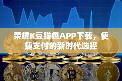 荣耀K豆钱包APP下载，便捷支付的新时代选择