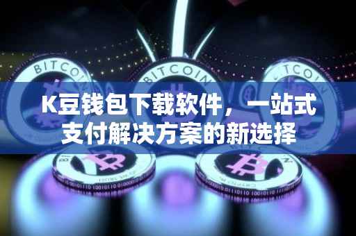 K豆钱包下载软件，一站式支付解决方案的新选择