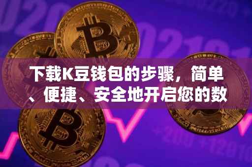 下载K豆钱包的步骤，简单、便捷、安全地开启您的数字财富管理之旅