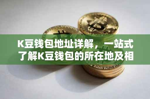K豆钱包地址详解，一站式了解K豆钱包的所在地及相关信息