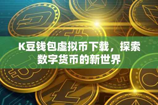 K豆钱包虚拟币下载，探索数字货币的新世界