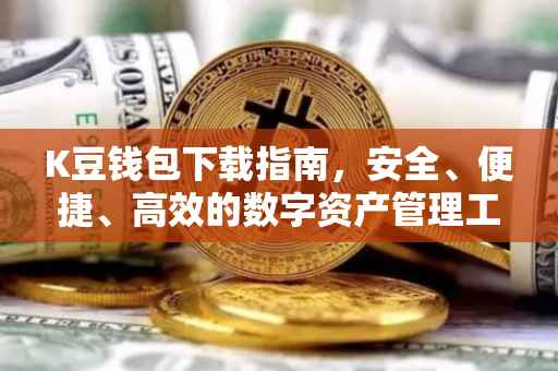 K豆钱包下载指南，安全、便捷、高效的数字资产管理工具