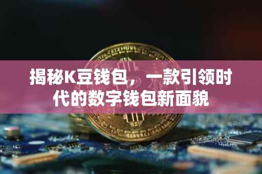 揭秘K豆钱包，一款引领时代的数字钱包新面貌