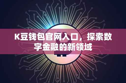 K豆钱包官网入口，探索数字金融的新领域