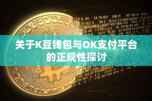 关于K豆钱包与OK支付平台的正规性探讨