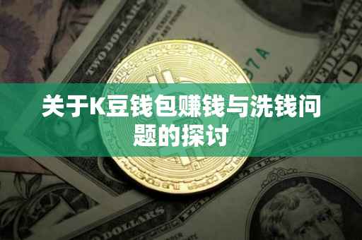 关于K豆钱包赚钱与洗钱问题的探讨