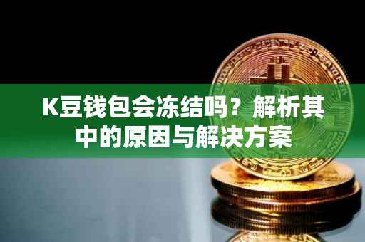 K豆钱包会冻结吗？解析其中的原因与解决方案
