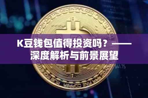 K豆钱包值得投资吗？——深度解析与前景展望