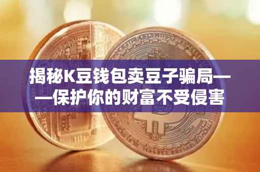 揭秘K豆钱包卖豆子骗局——保护你的财富不受侵害