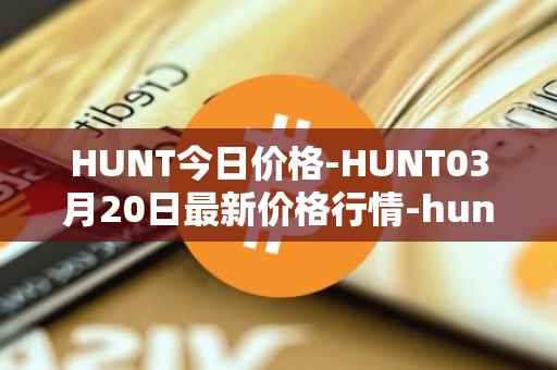 HUNT今日价格-HUNT03月20日最新价格行情-hunt-token最新走势消息