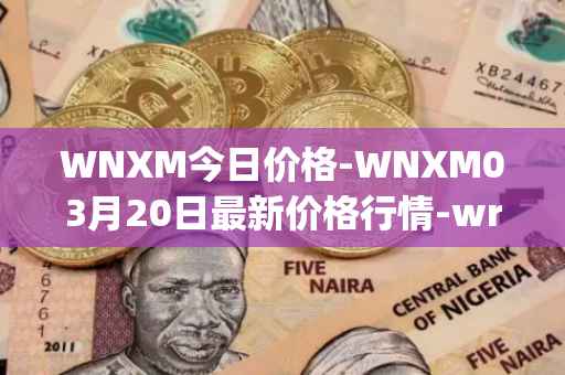 WNXM今日价格-WNXM03月20日最新价格行情-wrapped-nxm最新走势消息