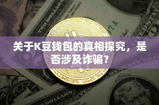 关于K豆钱包的真相探究，是否涉及诈骗？