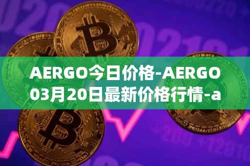 AERGO今日价格-AERGO03月20日最新价格行情-aergo最新走势消息