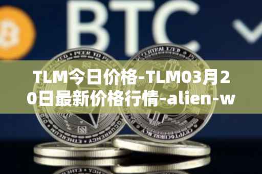 TLM今日价格-TLM03月20日最新价格行情-alien-worlds最新走势消息