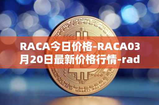 RACA今日价格-RACA03月20日最新价格行情-radio-caca最新走势消息